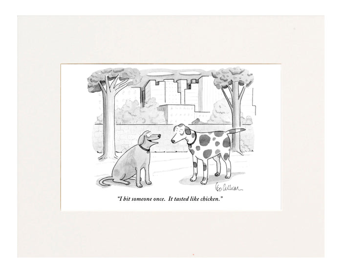 "I bit someone once. It tasted like chicken." (One dog to another.)