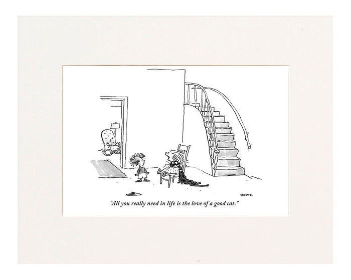 "All you really need in life is the love of a good cat." (Small girl seated in a chair says this to a little boy; she has a cat in a stranglehold.)