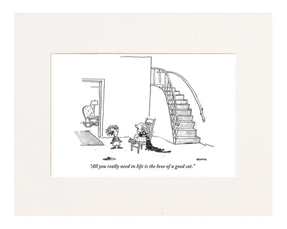 "All you really need in life is the love of a good cat." (Small girl seated in a chair says this to a little boy; she has a cat in a stranglehold.)
