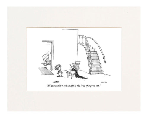 "All you really need in life is the love of a good cat." (Small girl seated in a chair says this to a little boy; she has a cat in a stranglehold.)