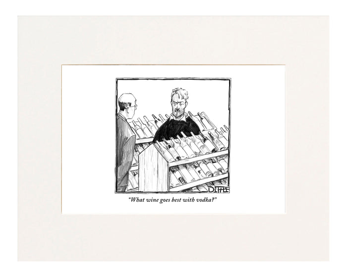 "What wine goes best with vodka?" (Customer to liquor store clerk.)