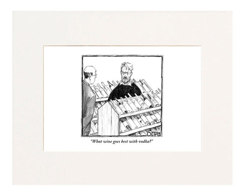 "What wine goes best with vodka?" (Customer to liquor store clerk.)